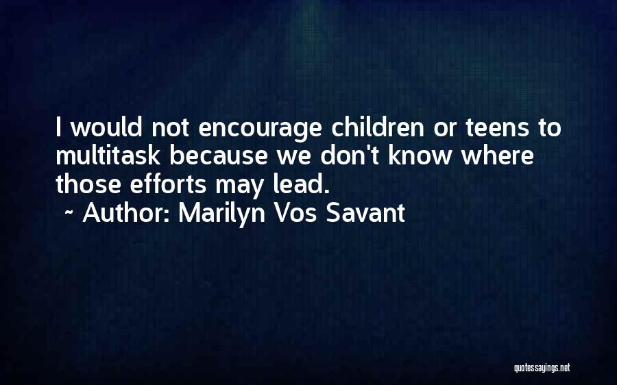 Marilyn Vos Savant Quotes: I Would Not Encourage Children Or Teens To Multitask Because We Don't Know Where Those Efforts May Lead.