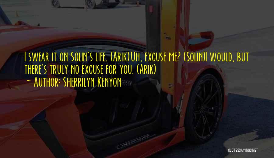 Sherrilyn Kenyon Quotes: I Swear It On Solin's Life. (arik)uh, Excuse Me? (solin)i Would, But There's Truly No Excuse For You. (arik)