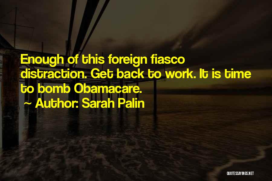 Sarah Palin Quotes: Enough Of This Foreign Fiasco Distraction. Get Back To Work. It Is Time To Bomb Obamacare.