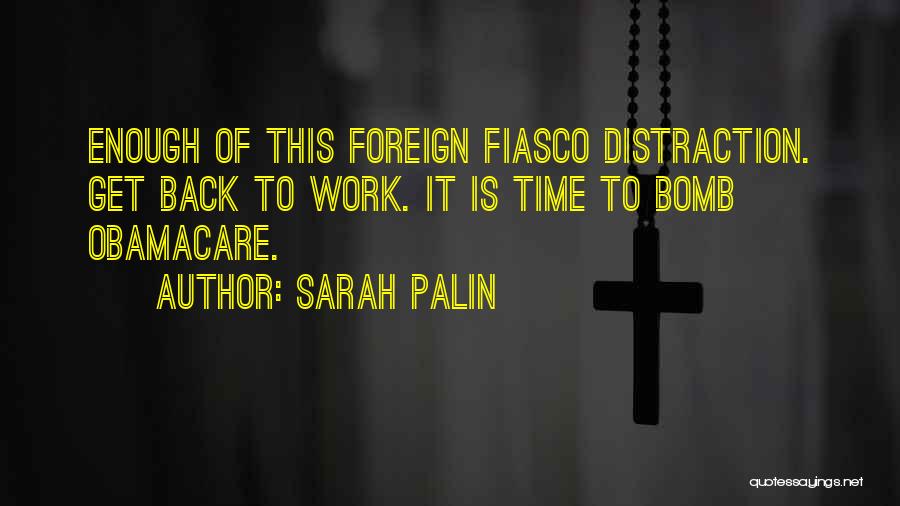 Sarah Palin Quotes: Enough Of This Foreign Fiasco Distraction. Get Back To Work. It Is Time To Bomb Obamacare.