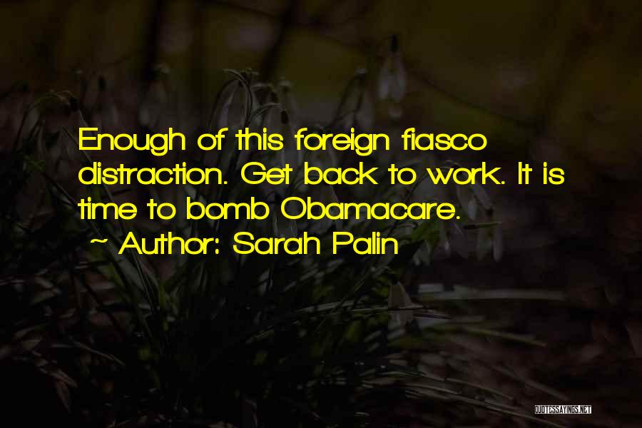 Sarah Palin Quotes: Enough Of This Foreign Fiasco Distraction. Get Back To Work. It Is Time To Bomb Obamacare.