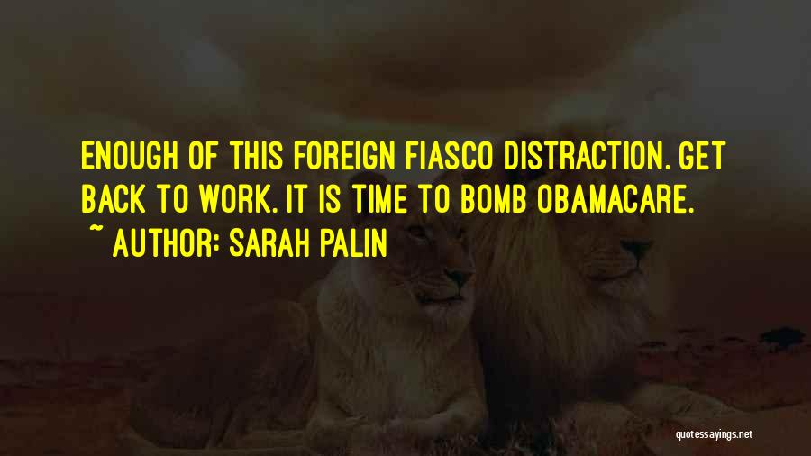 Sarah Palin Quotes: Enough Of This Foreign Fiasco Distraction. Get Back To Work. It Is Time To Bomb Obamacare.