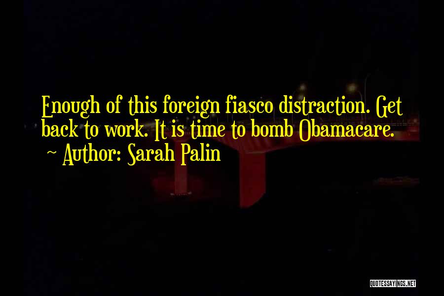 Sarah Palin Quotes: Enough Of This Foreign Fiasco Distraction. Get Back To Work. It Is Time To Bomb Obamacare.