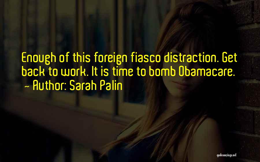 Sarah Palin Quotes: Enough Of This Foreign Fiasco Distraction. Get Back To Work. It Is Time To Bomb Obamacare.