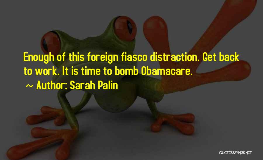 Sarah Palin Quotes: Enough Of This Foreign Fiasco Distraction. Get Back To Work. It Is Time To Bomb Obamacare.