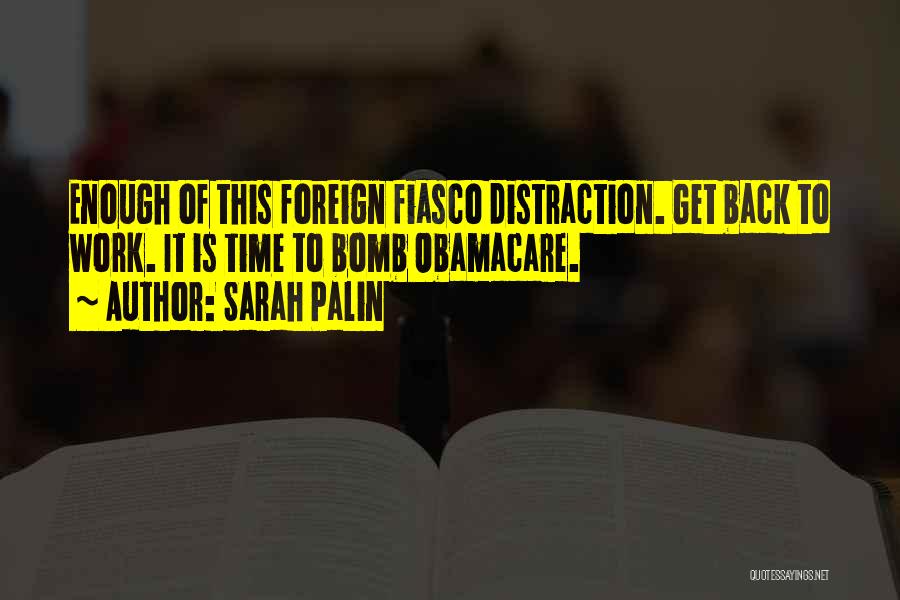 Sarah Palin Quotes: Enough Of This Foreign Fiasco Distraction. Get Back To Work. It Is Time To Bomb Obamacare.