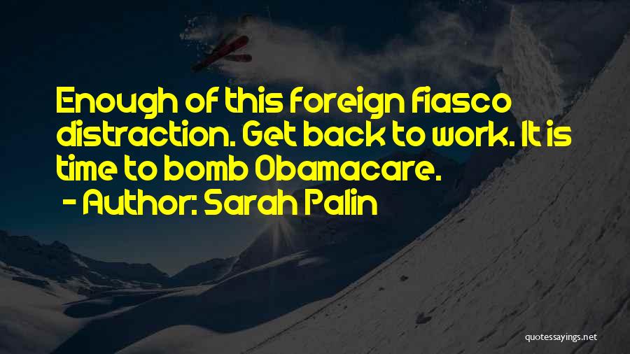 Sarah Palin Quotes: Enough Of This Foreign Fiasco Distraction. Get Back To Work. It Is Time To Bomb Obamacare.