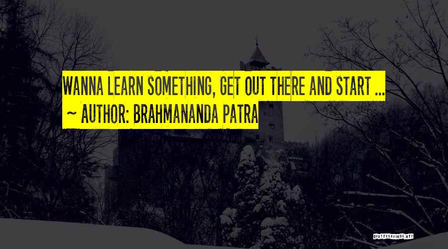 Brahmananda Patra Quotes: Wanna Learn Something, Get Out There And Start ...