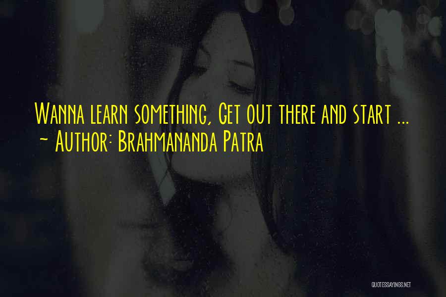 Brahmananda Patra Quotes: Wanna Learn Something, Get Out There And Start ...