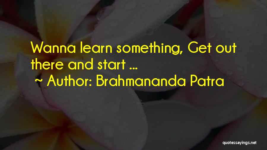 Brahmananda Patra Quotes: Wanna Learn Something, Get Out There And Start ...