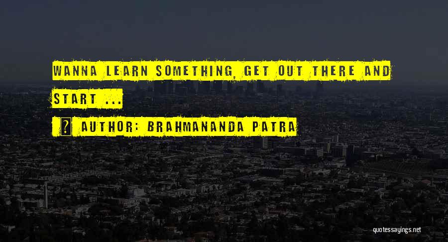 Brahmananda Patra Quotes: Wanna Learn Something, Get Out There And Start ...