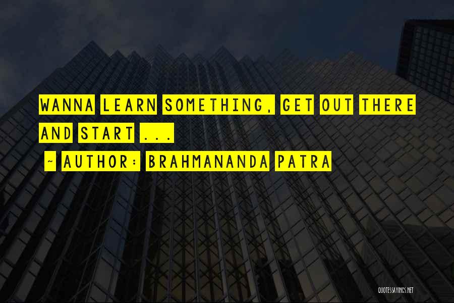 Brahmananda Patra Quotes: Wanna Learn Something, Get Out There And Start ...