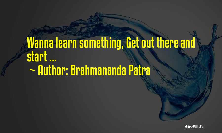 Brahmananda Patra Quotes: Wanna Learn Something, Get Out There And Start ...