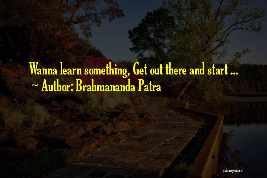 Brahmananda Patra Quotes: Wanna Learn Something, Get Out There And Start ...