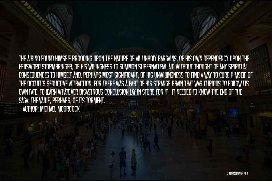 Michael Moorcock Quotes: The Albino Found Himself Brooding Upon The Nature Of All Unholy Bargains, Of His Own Dependency Upon The Hellsword Stormbringer,