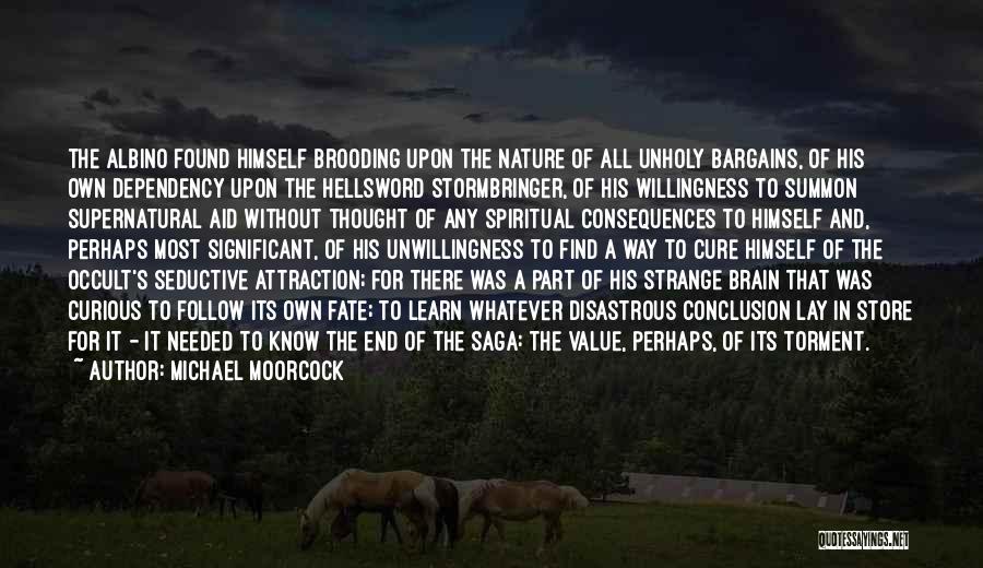 Michael Moorcock Quotes: The Albino Found Himself Brooding Upon The Nature Of All Unholy Bargains, Of His Own Dependency Upon The Hellsword Stormbringer,