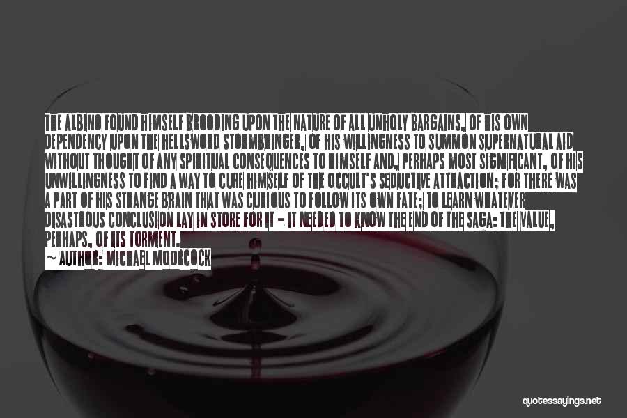 Michael Moorcock Quotes: The Albino Found Himself Brooding Upon The Nature Of All Unholy Bargains, Of His Own Dependency Upon The Hellsword Stormbringer,