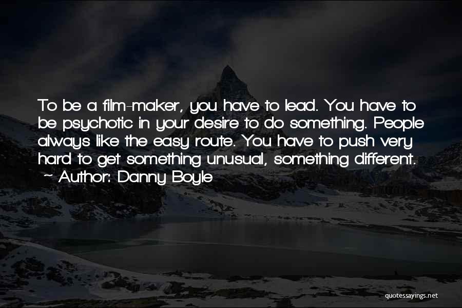Danny Boyle Quotes: To Be A Film-maker, You Have To Lead. You Have To Be Psychotic In Your Desire To Do Something. People