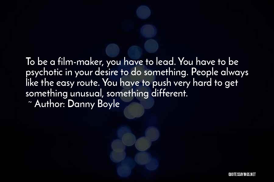 Danny Boyle Quotes: To Be A Film-maker, You Have To Lead. You Have To Be Psychotic In Your Desire To Do Something. People