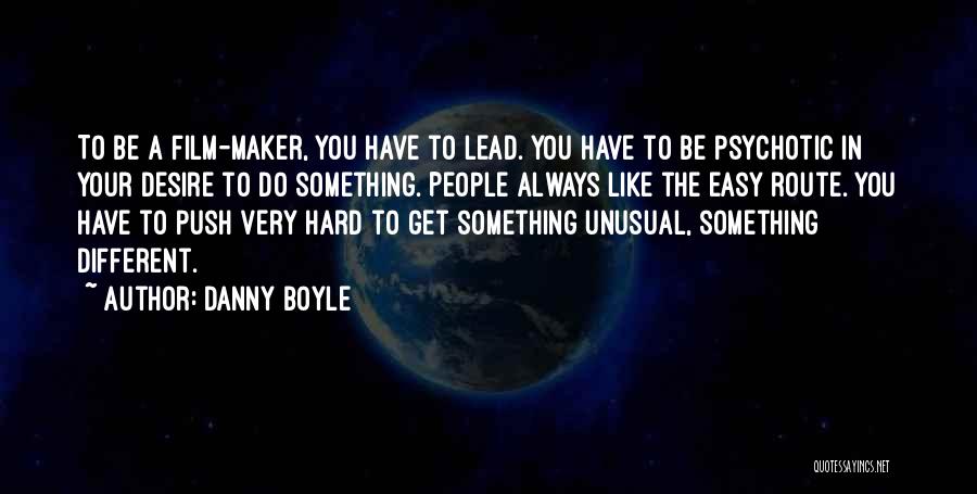 Danny Boyle Quotes: To Be A Film-maker, You Have To Lead. You Have To Be Psychotic In Your Desire To Do Something. People