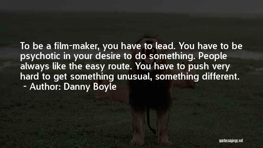 Danny Boyle Quotes: To Be A Film-maker, You Have To Lead. You Have To Be Psychotic In Your Desire To Do Something. People