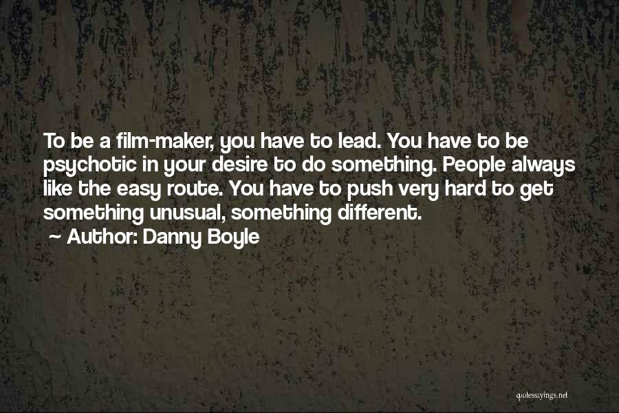 Danny Boyle Quotes: To Be A Film-maker, You Have To Lead. You Have To Be Psychotic In Your Desire To Do Something. People