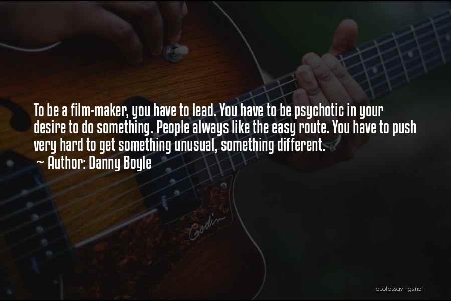 Danny Boyle Quotes: To Be A Film-maker, You Have To Lead. You Have To Be Psychotic In Your Desire To Do Something. People