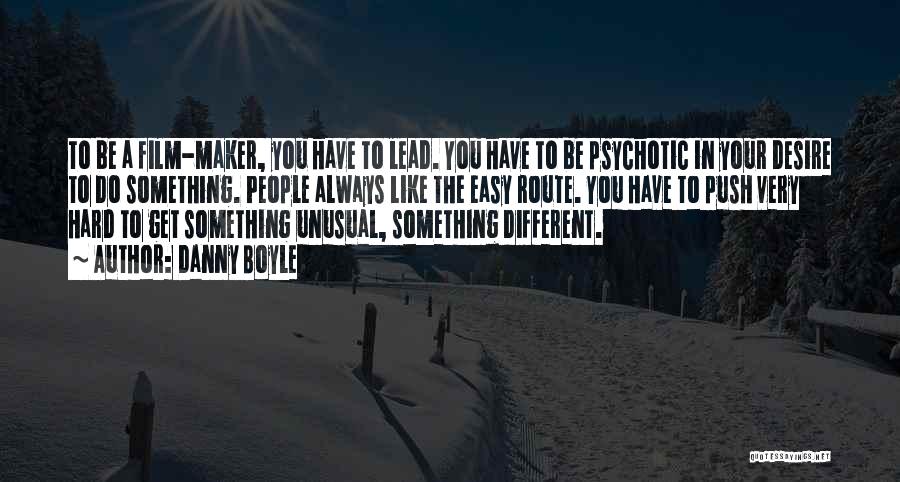 Danny Boyle Quotes: To Be A Film-maker, You Have To Lead. You Have To Be Psychotic In Your Desire To Do Something. People