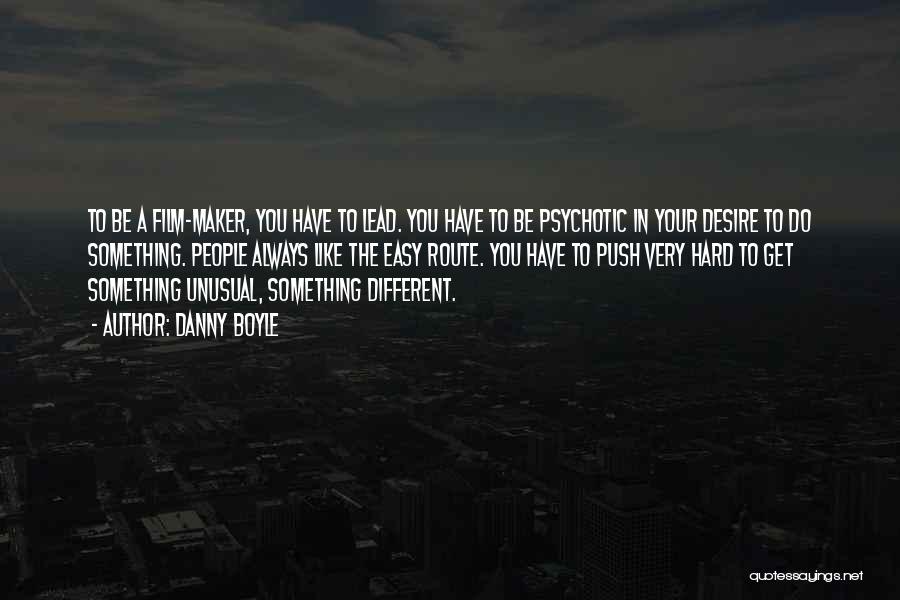 Danny Boyle Quotes: To Be A Film-maker, You Have To Lead. You Have To Be Psychotic In Your Desire To Do Something. People