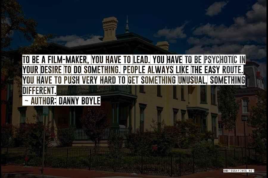 Danny Boyle Quotes: To Be A Film-maker, You Have To Lead. You Have To Be Psychotic In Your Desire To Do Something. People