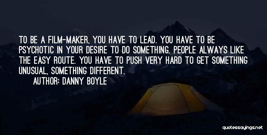 Danny Boyle Quotes: To Be A Film-maker, You Have To Lead. You Have To Be Psychotic In Your Desire To Do Something. People
