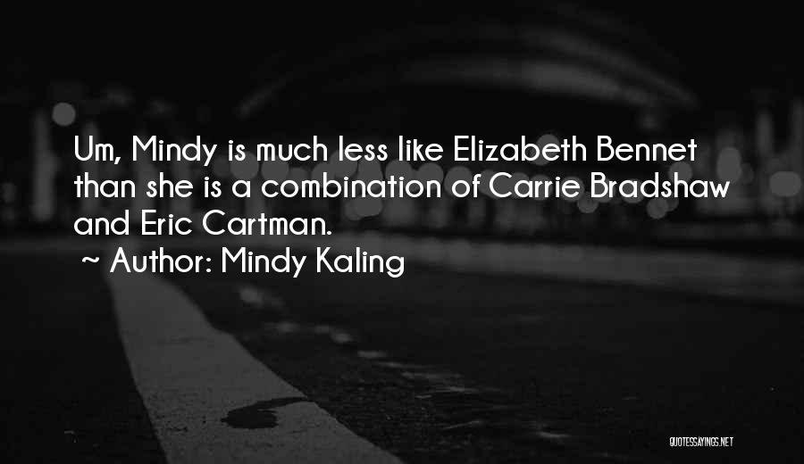 Mindy Kaling Quotes: Um, Mindy Is Much Less Like Elizabeth Bennet Than She Is A Combination Of Carrie Bradshaw And Eric Cartman.