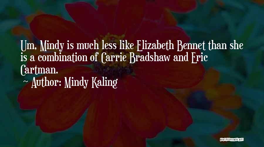 Mindy Kaling Quotes: Um, Mindy Is Much Less Like Elizabeth Bennet Than She Is A Combination Of Carrie Bradshaw And Eric Cartman.