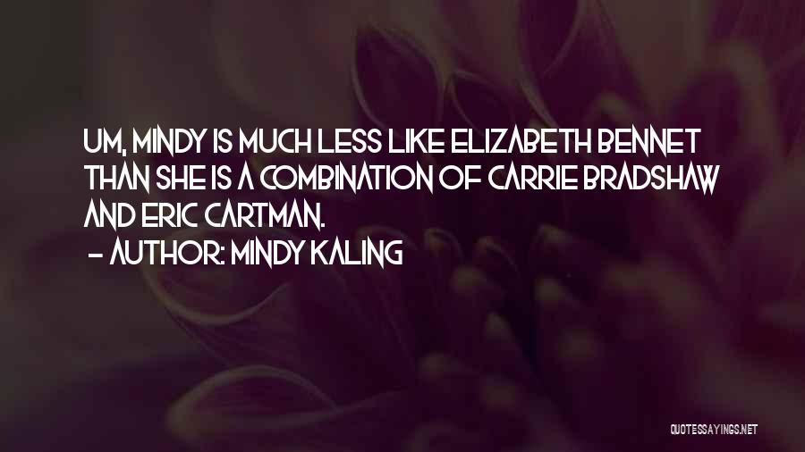 Mindy Kaling Quotes: Um, Mindy Is Much Less Like Elizabeth Bennet Than She Is A Combination Of Carrie Bradshaw And Eric Cartman.