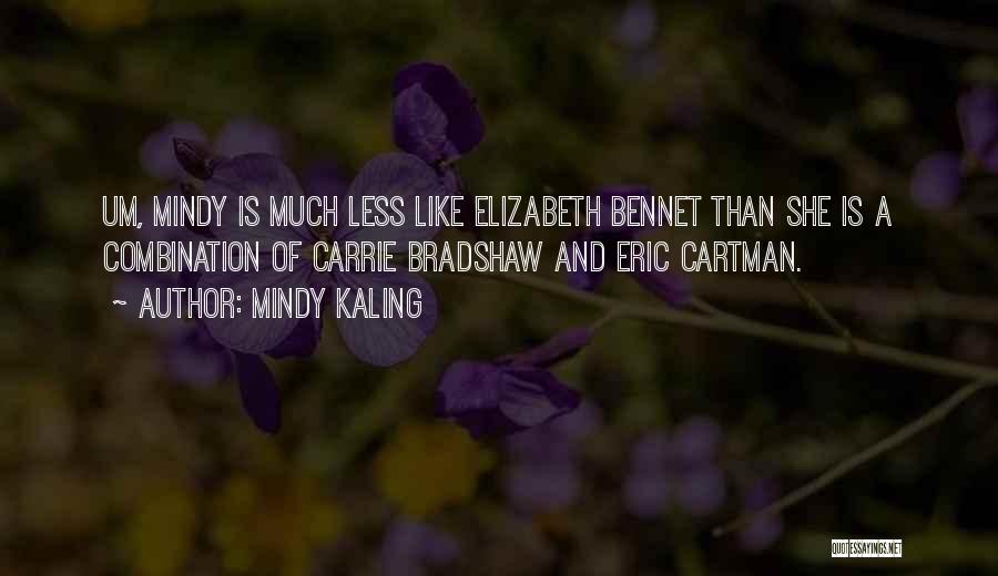 Mindy Kaling Quotes: Um, Mindy Is Much Less Like Elizabeth Bennet Than She Is A Combination Of Carrie Bradshaw And Eric Cartman.