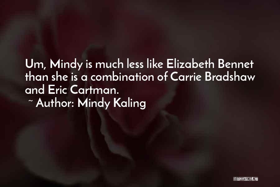 Mindy Kaling Quotes: Um, Mindy Is Much Less Like Elizabeth Bennet Than She Is A Combination Of Carrie Bradshaw And Eric Cartman.