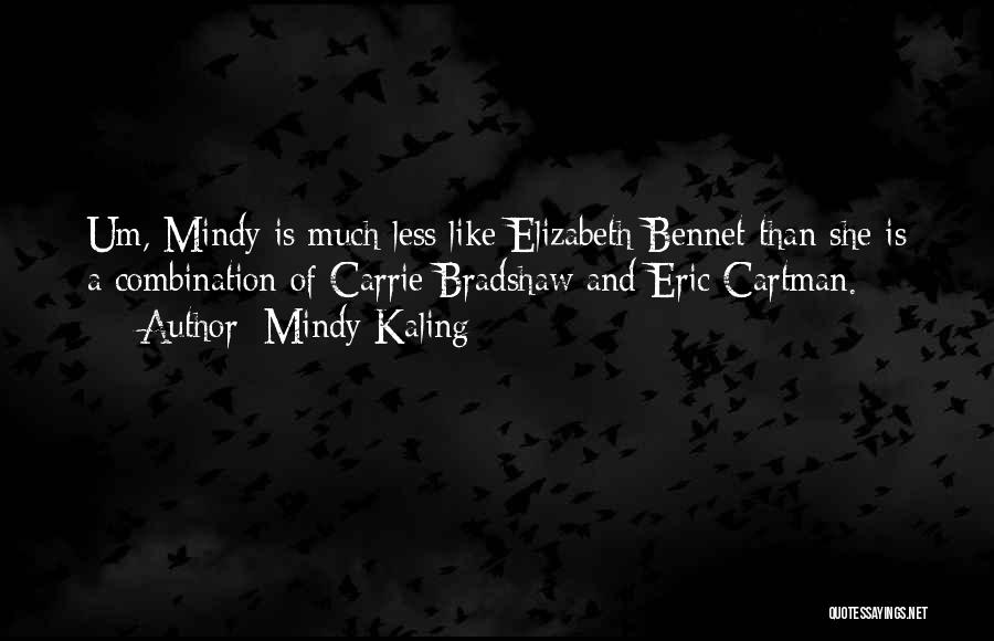 Mindy Kaling Quotes: Um, Mindy Is Much Less Like Elizabeth Bennet Than She Is A Combination Of Carrie Bradshaw And Eric Cartman.