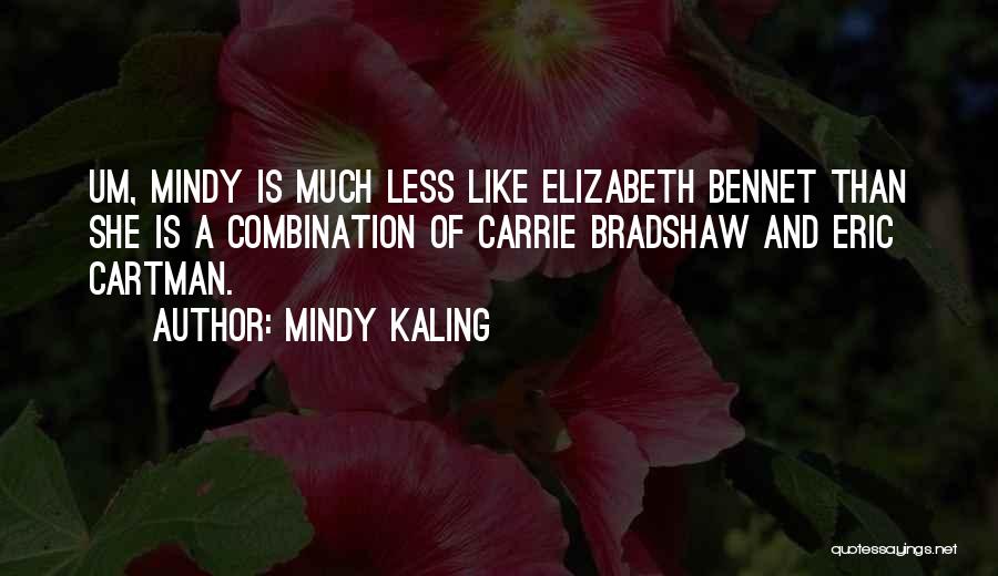 Mindy Kaling Quotes: Um, Mindy Is Much Less Like Elizabeth Bennet Than She Is A Combination Of Carrie Bradshaw And Eric Cartman.