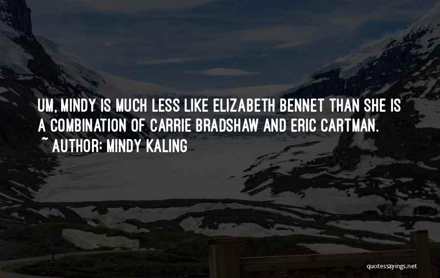 Mindy Kaling Quotes: Um, Mindy Is Much Less Like Elizabeth Bennet Than She Is A Combination Of Carrie Bradshaw And Eric Cartman.