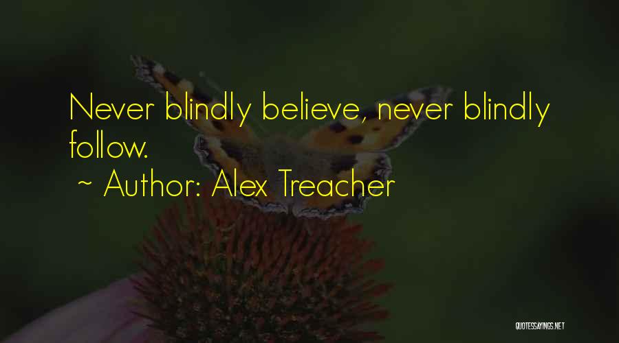 Alex Treacher Quotes: Never Blindly Believe, Never Blindly Follow.