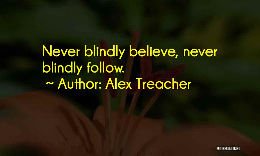 Alex Treacher Quotes: Never Blindly Believe, Never Blindly Follow.