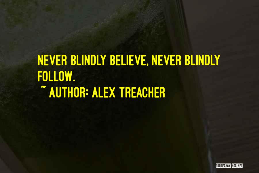 Alex Treacher Quotes: Never Blindly Believe, Never Blindly Follow.