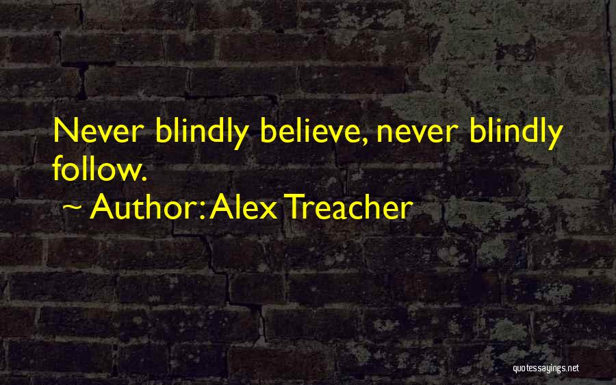 Alex Treacher Quotes: Never Blindly Believe, Never Blindly Follow.