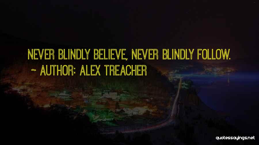 Alex Treacher Quotes: Never Blindly Believe, Never Blindly Follow.
