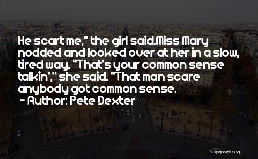 Pete Dexter Quotes: He Scart Me, The Girl Said.miss Mary Nodded And Looked Over At Her In A Slow, Tired Way. That's Your