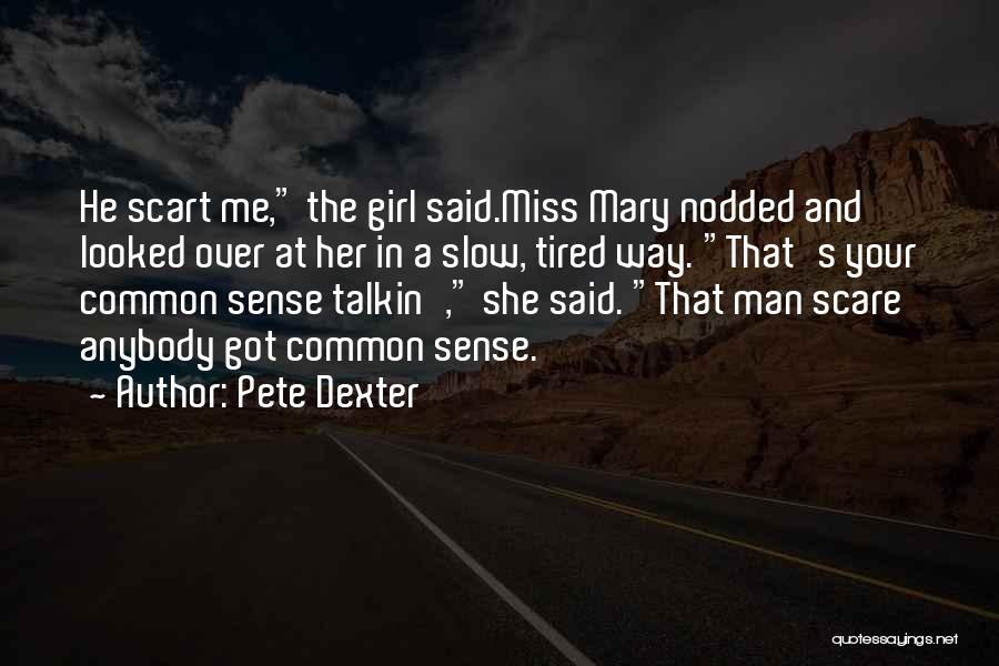 Pete Dexter Quotes: He Scart Me, The Girl Said.miss Mary Nodded And Looked Over At Her In A Slow, Tired Way. That's Your