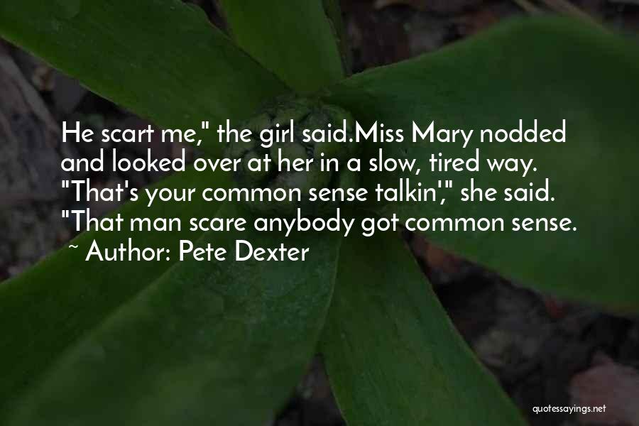 Pete Dexter Quotes: He Scart Me, The Girl Said.miss Mary Nodded And Looked Over At Her In A Slow, Tired Way. That's Your