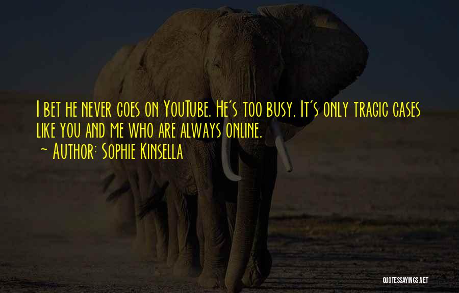 Sophie Kinsella Quotes: I Bet He Never Goes On Youtube. He's Too Busy. It's Only Tragic Cases Like You And Me Who Are