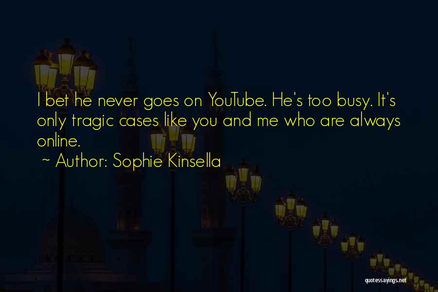 Sophie Kinsella Quotes: I Bet He Never Goes On Youtube. He's Too Busy. It's Only Tragic Cases Like You And Me Who Are