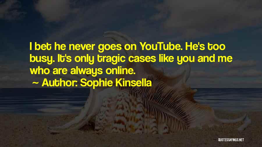 Sophie Kinsella Quotes: I Bet He Never Goes On Youtube. He's Too Busy. It's Only Tragic Cases Like You And Me Who Are